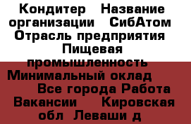 Кондитер › Название организации ­ СибАтом › Отрасль предприятия ­ Пищевая промышленность › Минимальный оклад ­ 25 000 - Все города Работа » Вакансии   . Кировская обл.,Леваши д.